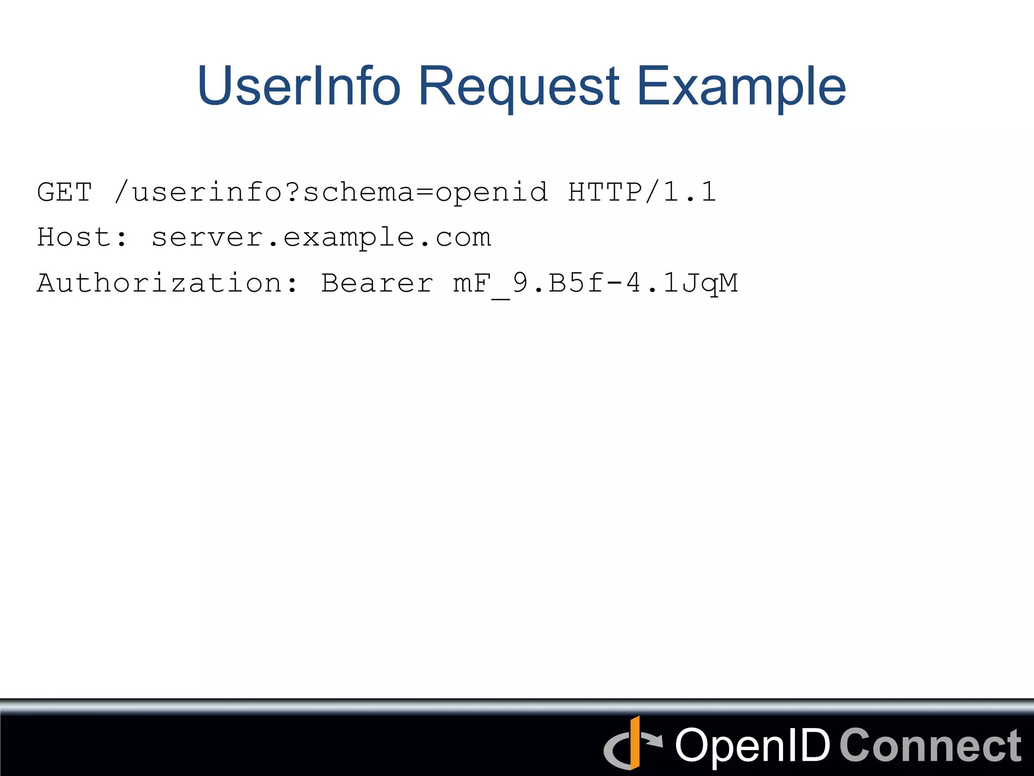 Connect	
OpenID	
UserInfo Request Example
GET /userinfo?schema=openid HTTP/1.1
Host: server.example.com
Authorization: Bearer mF_9.B5f-4.1JqM
 