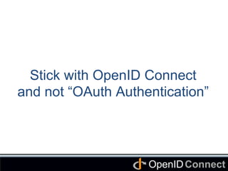 Connect	
OpenID	
Stick with OpenID Connect
and not “OAuth Authentication”	
 