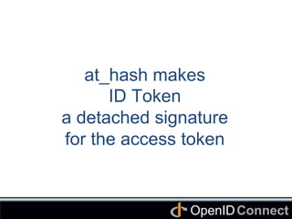 Connect	
OpenID	
at_hash makes
ID Token
a detached signature
for the access token	
 