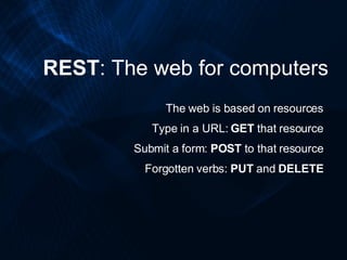 REST : The web for computers The web is based on resources Type in a URL:  GET  that resource Submit a form:  POST  to tha...