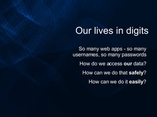 Our lives in digits So many web apps - so many usernames, so many passwords How do we access  our  data? How can we do tha...