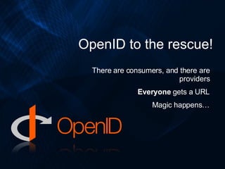 OpenID to the rescue! There are consumers, and there are providers Everyone  gets a URL Magic happens… 