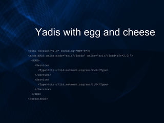 Yadis with egg and cheese <?xml version=“1.0” encoding=“UTF-8”?> <xrds:XRDS xmlns:xrds=“xri://$xrds” xmlns=“xri://$xrd*($v...
