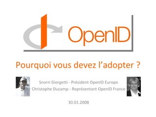 Pourquoi vous devez l’adopter ? Snorri Giorgetti - Président OpenID Europe Christophe Ducamp - Représentant OpenID France 30.01.2008 