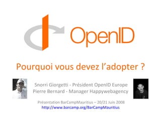 Pourquoi vous devez l’adopter ? Snorri Giorgetti - Président OpenID Europe Pierre Bernard - Manager Happywebagency  Présentation BarCampMauritius – 20/21 Juin 2008 http://www.barcamp.org/BarCampMauritius   