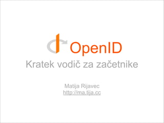 OpenID
Kratek vodič za začetnike

        Matija Rijavec
        http://ma.tija.cc