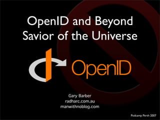 OpenID and Beyond
Savior of the Universe



           Gary Barber
         radharc.com.au
       manwithnoblog.com

                           Podcamp Perth 2007
