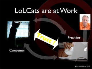 LoLCats are at Work


           Tr
             ust       Provider
                   ?
Consumer



                     ...