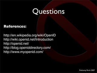 Questions
References:

http://en.wikipedia.org/wiki/OpenID
http://wiki.openid.net/Introduction
http://openid.net/
http://b...