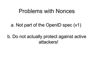Problems with Nonces a. Not part of the OpenID spec (v1) b. Do not actually protect against active attackers! 