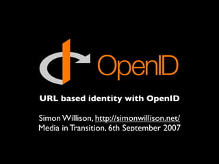 URL based identity with OpenID

Simon Willison, http://simonwillison.net/
Media in Transition, 6th September 2007