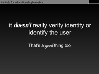 it  doesn’t  really verify identity or identify the user That’s a  good  thing too 