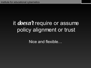 it  doesn’t  require or assume policy alignment or trust Nice and flexible… 
