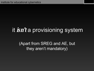 it  isn’t  a provisioning system (Apart from SREG and AE, but they aren’t mandatory) 