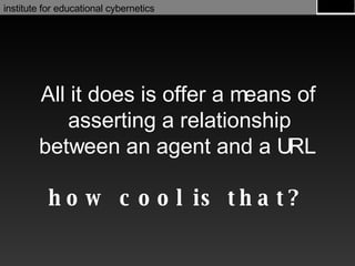 All it does is offer a means of asserting a relationship between an agent and a URL how cool is that? 