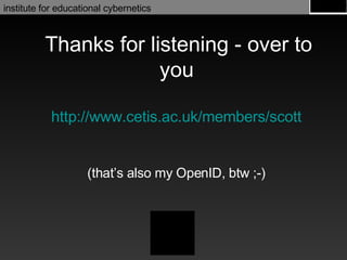 Thanks for listening - over to you http://www. cetis .ac.uk/members/scott (that’s also my OpenID, btw ;-) 