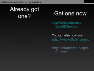Already got one? http://wiki.openid.net/ OpenIDServers You can also now use: http://www.flickr.com/photos/username http://blogname.blogspot.com/ Get one now 