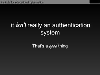 it  isn’t  really an authentication system That’s a  good  thing 