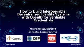 How to Build Interoperable
Decentralized Identity Systems
with OpenID for Verifiable
Credentials
Kristina Yasuda, Microsoft
Dr. Torsten Lodderstedt, yes
 