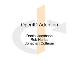 OpenID Adoption Daniel Jacobson Rob Harles Jonathan Coffman 