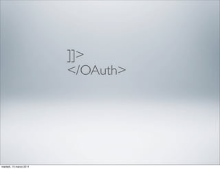 ]]>
                         </OAuth>




martedì, 15 marzo 2011
 