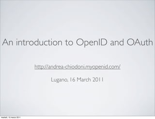 An introduction to OpenID and OAuth

                         http://andrea-chiodoni.myopenid.com/

                               Lugano, 16 March 2011




martedì, 15 marzo 2011
 