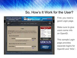 So, How’s It Work for the User? First, you need a good Login page. Make sure to give users some info on OpenID.  This sample Login page provides separate logins for OpenID and “AOL”. 