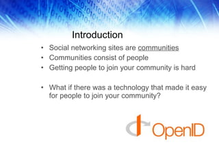Introduction Social networking sites are  communities Communities consist of people Getting people to join your community is hard What if there was a technology that made it easy for people to join your community? 
