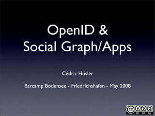 OpenID &
Social Graph/Apps
               Cédric Hüsler

Barcamp Bodensee - Friedrichshafen - May 2008