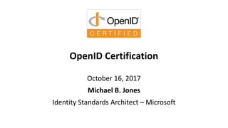 OpenID Certification
October 16, 2017
Michael B. Jones
Identity Standards Architect – Microsoft
 
