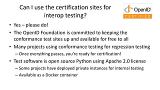 Can I use the certification sites for
interop testing?
• Yes – please do!
• The OpenID Foundation is committed to keeping ...