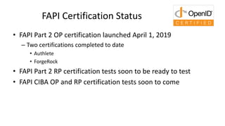 FAPI Certification Status
• FAPI Part 2 OP certification launched April 1, 2019
– Two certifications completed to date
• A...