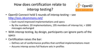 How does certification relate to
interop testing?
• OpenID Connect held 5 rounds of interop testing – see
http://osis.idco...