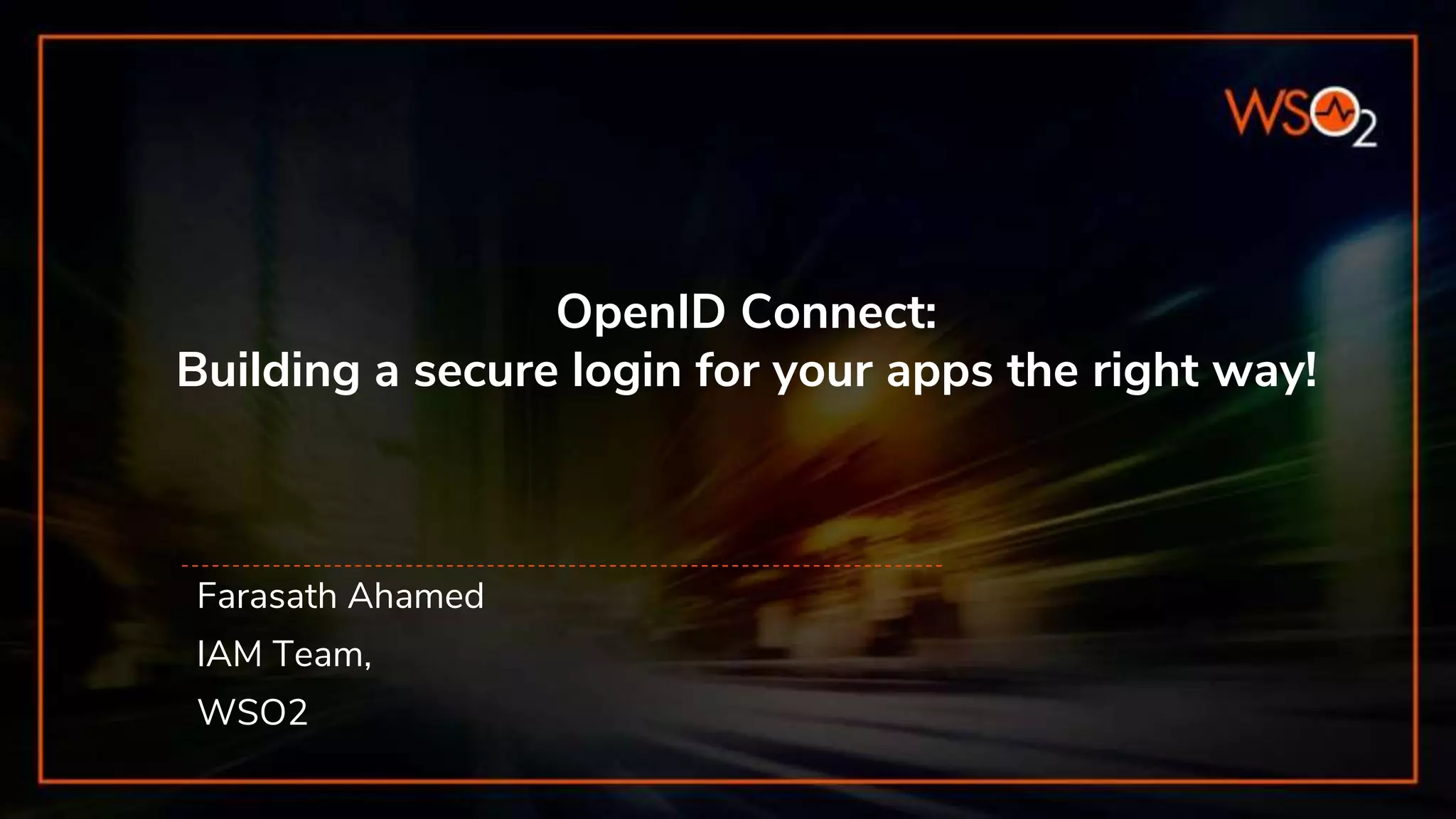 OpenID Connect:
Building a secure login for your apps the right way!
Farasath Ahamed
IAM Team,
WSO2
 