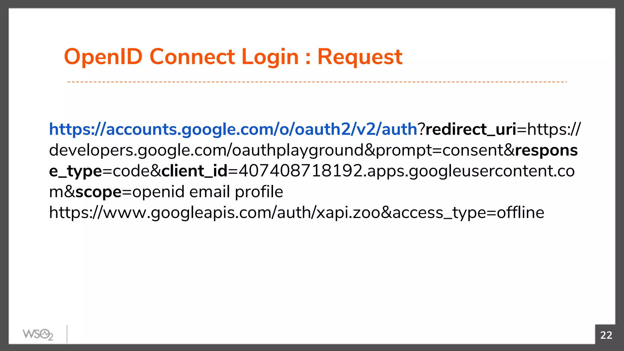 OpenID Connect Login : Request
22
https://accounts.google.com/o/oauth2/v2/auth?redirect_uri=https://
developers.google.com/oauthplayground&prompt=consent&respons
e_type=code&client_id=407408718192.apps.googleusercontent.co
m&scope=openid email profile
https://www.googleapis.com/auth/xapi.zoo&access_type=offline
 