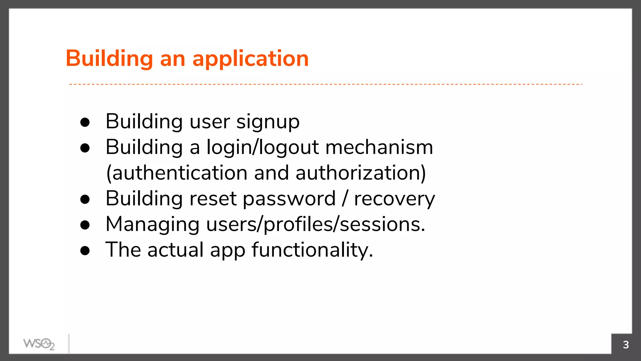 Building an application
3
● Building user signup
● Building a login/logout mechanism
(authentication and authorization)
● Building reset password / recovery
● Managing users/profiles/sessions.
● The actual app functionality.
 