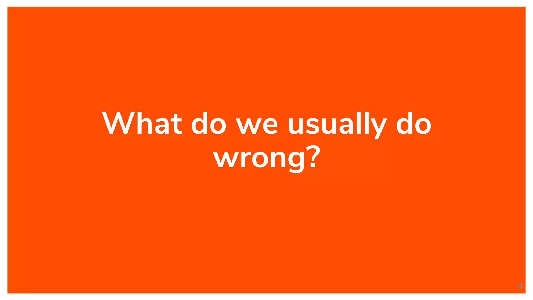 What do we usually do
wrong?
4
 