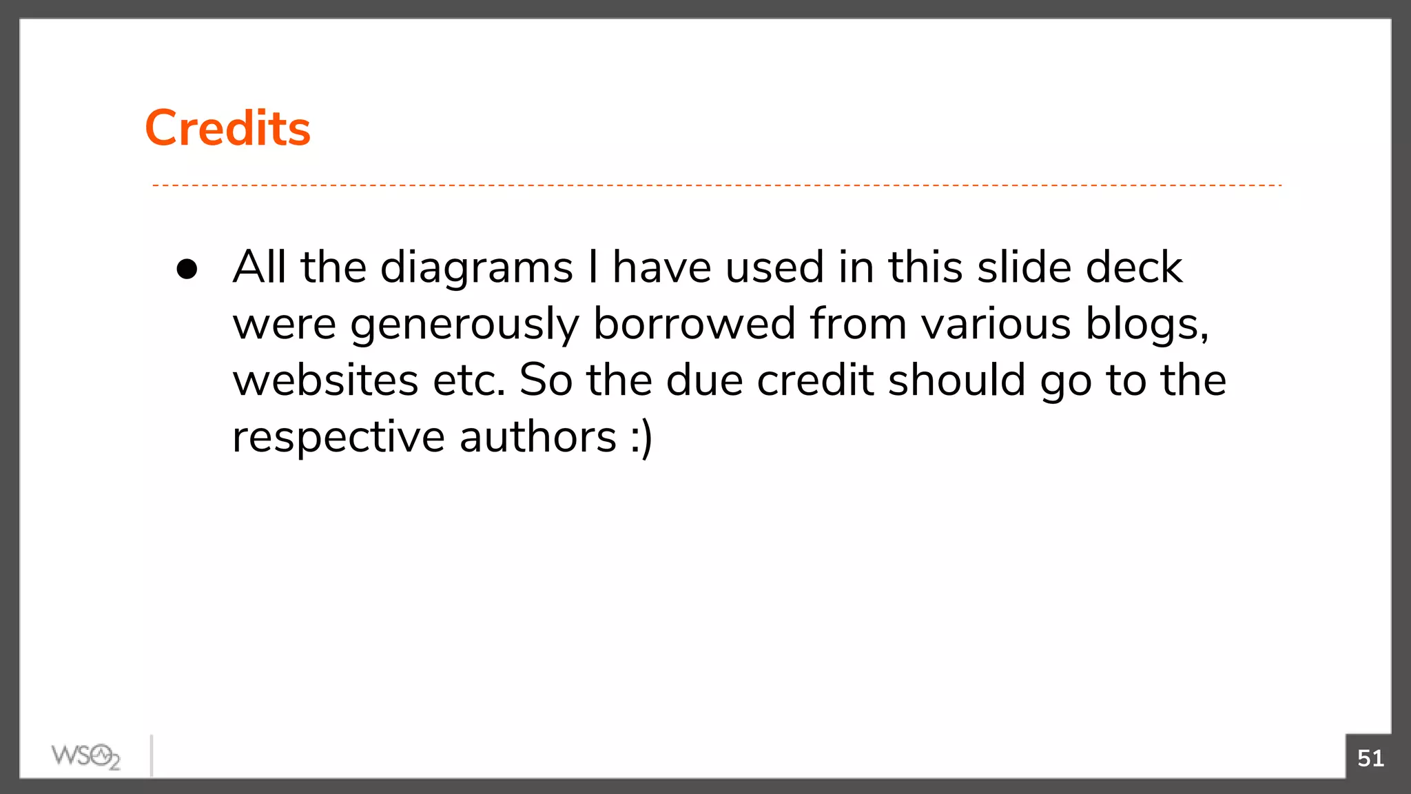 Credits
51
● All the diagrams I have used in this slide deck
were generously borrowed from various blogs,
websites etc. So the due credit should go to the
respective authors :)
 