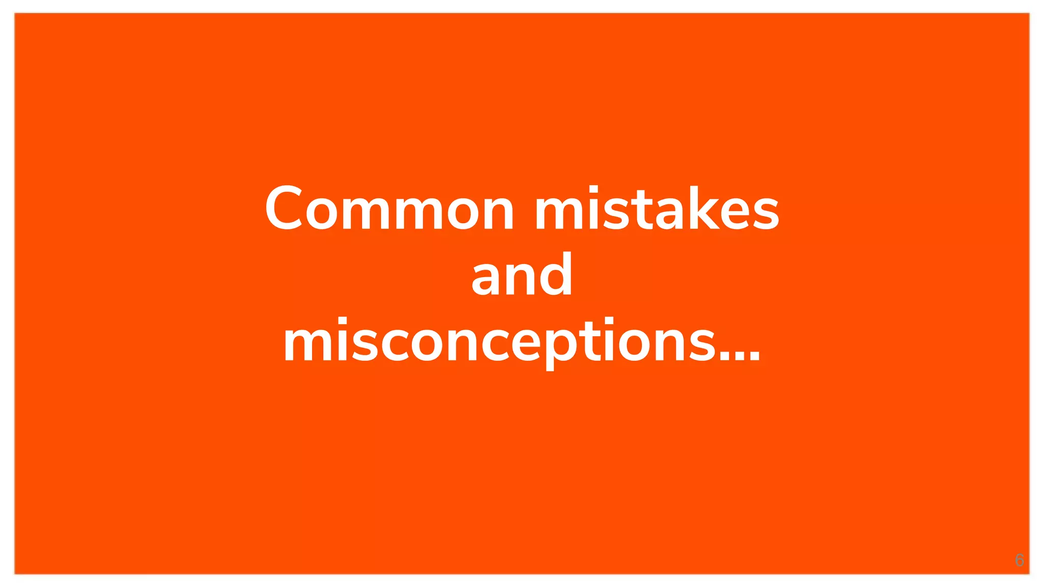 Common mistakes
and
misconceptions...
6
 