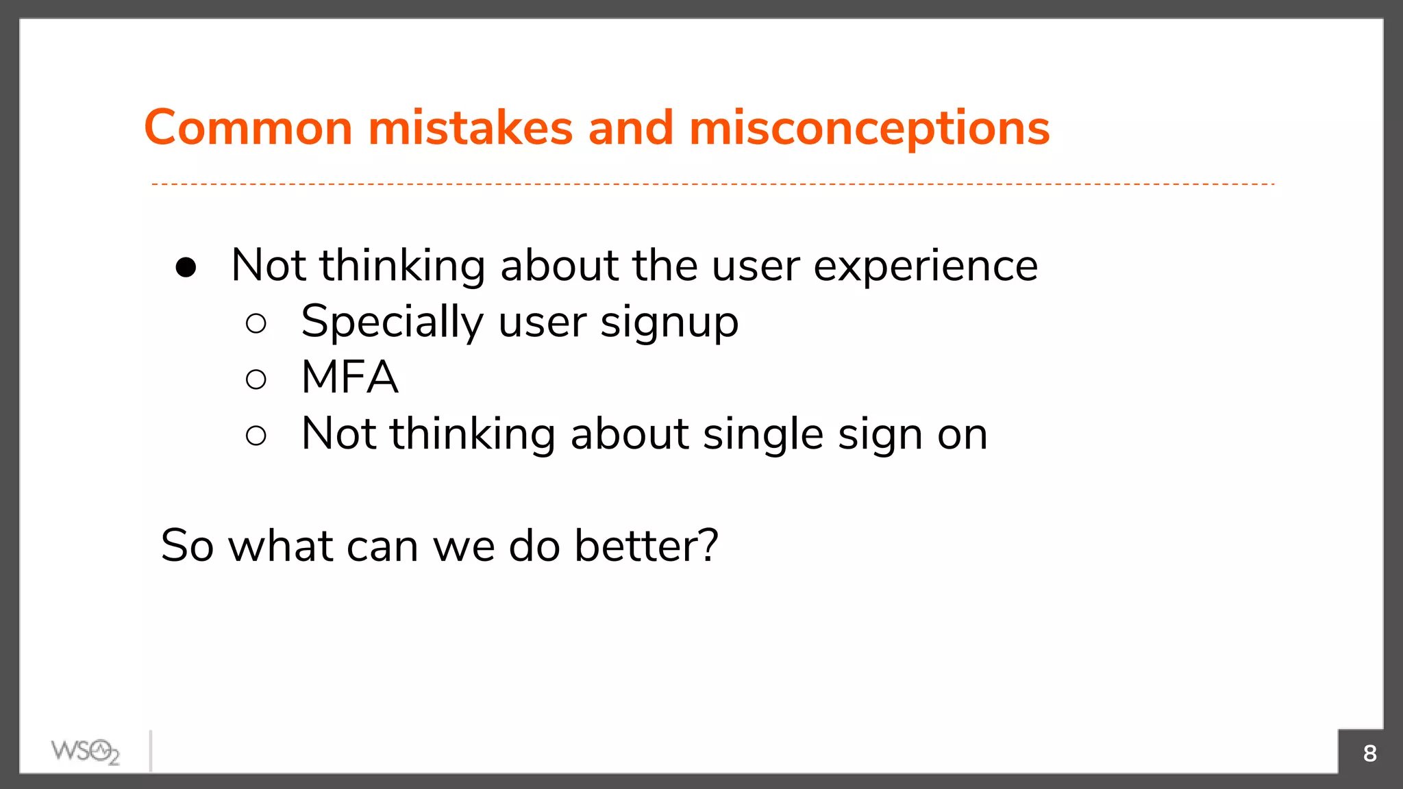 Common mistakes and misconceptions
8
● Not thinking about the user experience
○ Specially user signup
○ MFA
○ Not thinking about single sign on
So what can we do better?
 
