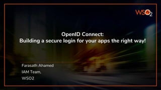 OpenID Connect:
Building a secure login for your apps the right way!
Farasath Ahamed
IAM Team,
WSO2
 