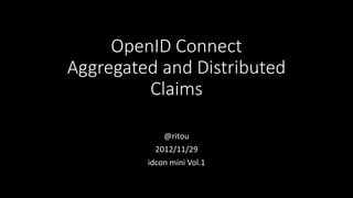 OpenID Connect
Aggregated and Distributed
         Claims

             @ritou
           2012/11/29
         idcon mini Vol.1
 
