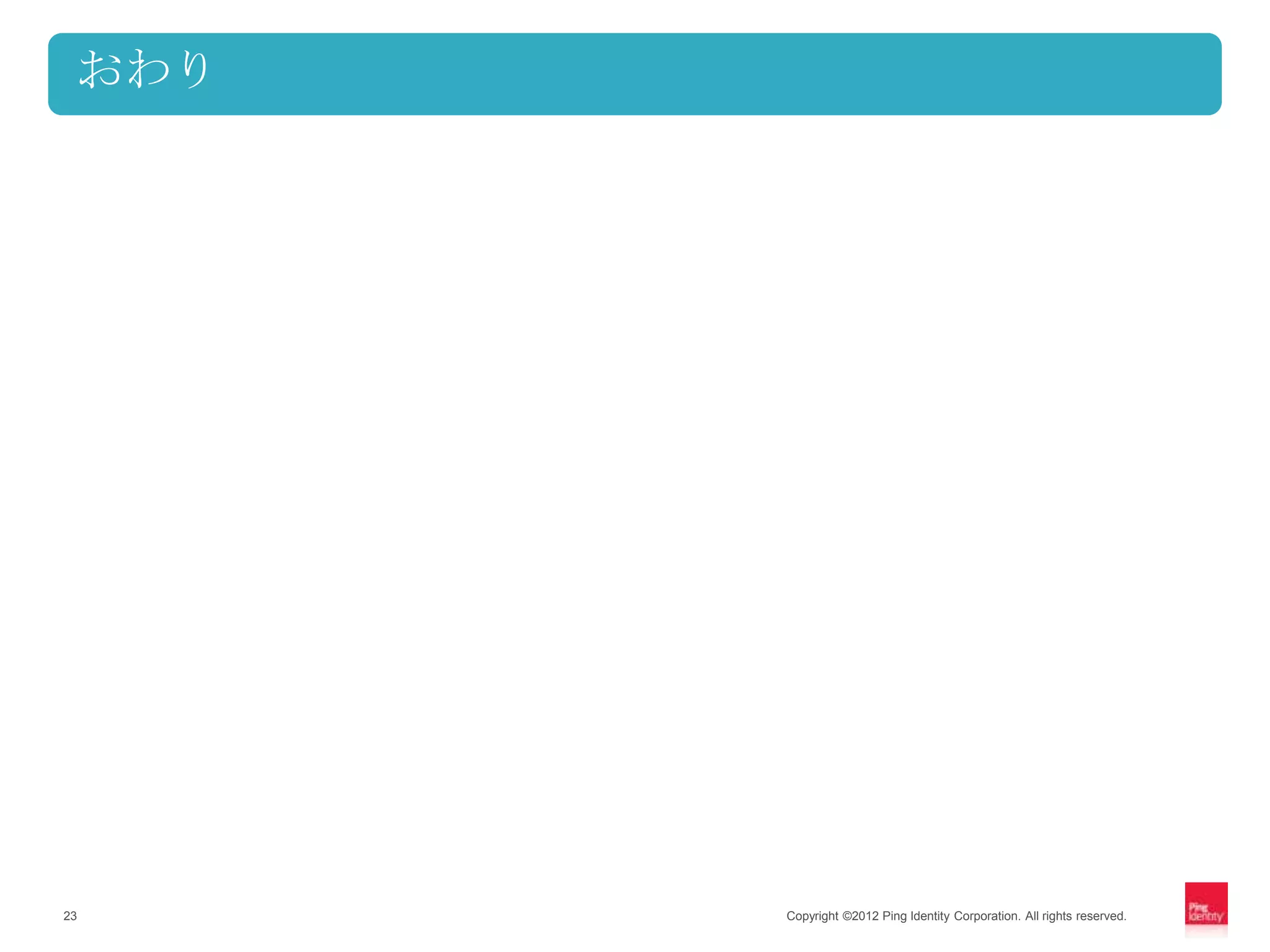 おわり




23     Copyright ©2012 Ping Identity Corporation. All rights reserved.
 