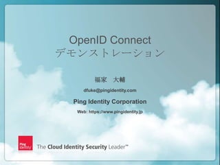 OpenID Connect
    デモンストレーション

               福家 大輔
          dfuke@pingidentity.com

      Ping Identity Corporation
       Web: https://www.pingidentity.jp




1                                  Copyright ©2012 Ping Identity Corporation. All rights reserved.
 