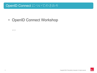 OpenID Connect についてのさわり



     • OpenID Connect Workshop

      …




3                                Copyright ©2012 Ping Identity Corporation. All rights reserved.
 