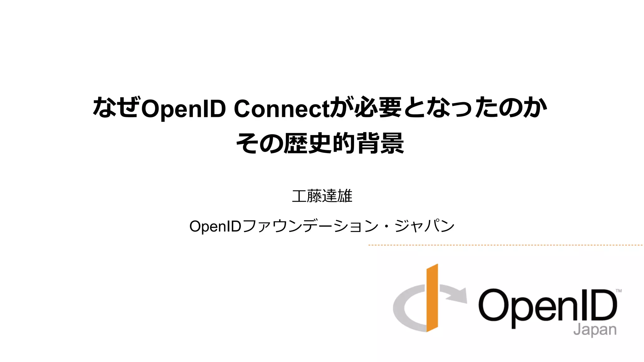なぜOpenID Connectが必要となったのか
その歴史的背景
工藤達雄

OpenIDファウンデーション・ジャパン

 