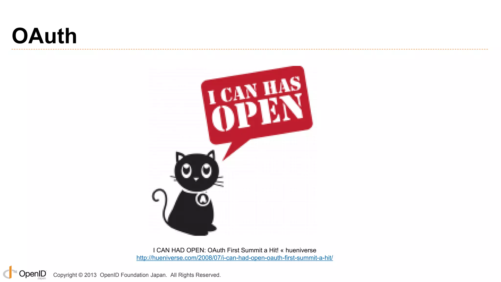 OAuth

I CAN HAD OPEN: OAuth First Summit a Hit! « hueniverse
http://hueniverse.com/2008/07/i-can-had-open-oauth-first-summit-a-hit/
Copyright © 2013 OpenID Foundation Japan. All Rights Reserved.

 