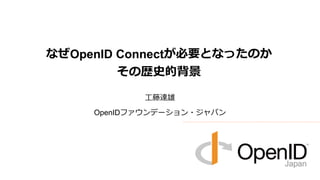 なぜOpenID Connectが必要となったのか
その歴史的背景
工藤達雄

OpenIDファウンデーション・ジャパン

 