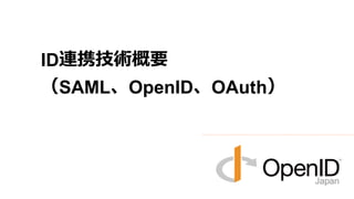 ID連携技術概要
（SAML、OpenID、OAuth）
 
