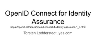 OpenID Connect for Identity
Assurance
https://openid.net/specs/openid-connect-4-identity-assurance-1_0.html
Torsten Lodder...